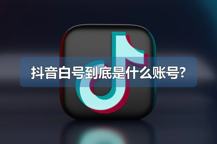 抖音白号到底是什么账号?